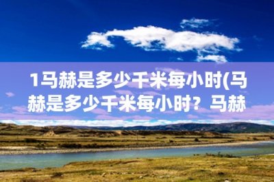 ​1马赫是多少千米每小时(马赫是多少千米每小时？马赫数的含义及计算方法详解)