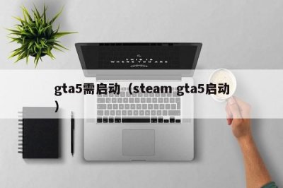 ​gta5需启动（steam gta5启动）