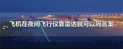 ​飞机夜间飞行只靠雷达就可以吗 飞机在夜间飞行只靠雷达可以吗