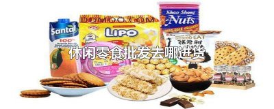 ​零食哪里进货便宜 零食哪里进货好