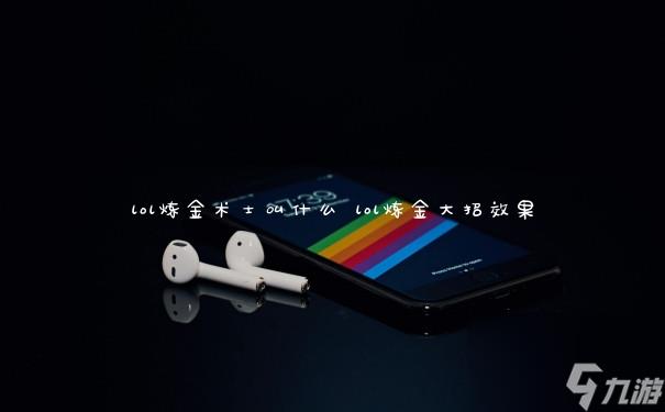 lol炼金术士叫什么 lol炼金大招效果