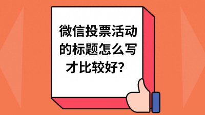 ​微信投票活动的标题怎么写才比较好？