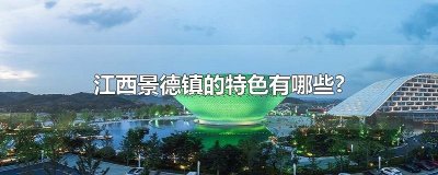 ​江西景德镇的特色有哪些?