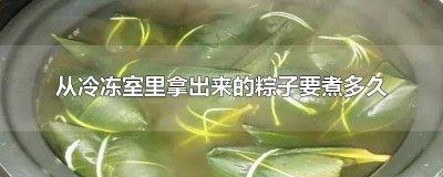 ​粽子冻冰箱里拿出来要煮多久 熟的粽子放冷冻室里拿出来要蒸多久