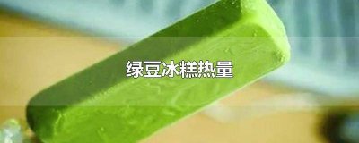 ​冰镇绿豆沙热量 绿豆沙雪糕的热量