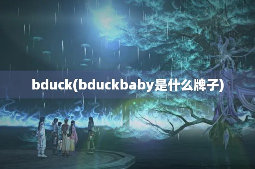 bduck(bduckbaby是什么牌子) bduck(bduckbaby是什么牌子)