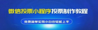 ​微信投票小程序投票制作教程，免费简单实用小白也轻松上手【推荐