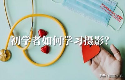 ​摄影学习的技巧和方法（初学者如何学习摄影）
