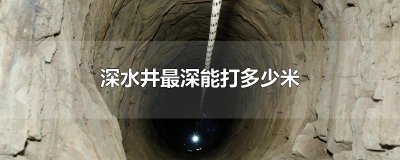 ​深水井最深能打多少米