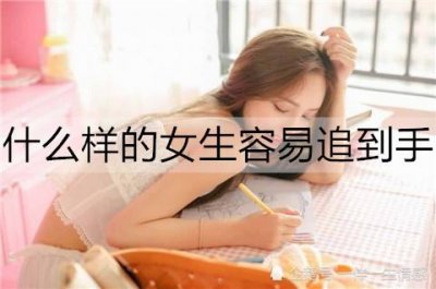 ​什么样的女生容易追到手？容易追的女生的心理