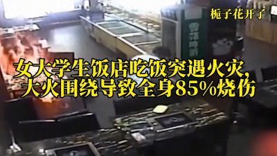 ​女大学生饭店吃饭突遇火灾，大火围绕导致全身85%烧伤