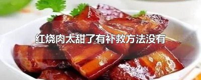 ​红烧肉偏甜怎么办 做的红烧肉有点甜怎么办