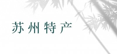 ​苏州风物志丨地道特产，味蕾盛宴