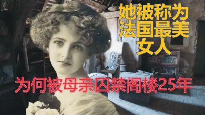 ​1876年法国最美女人，被母亲囚禁阁楼25年，整日睡在自己排泄物中